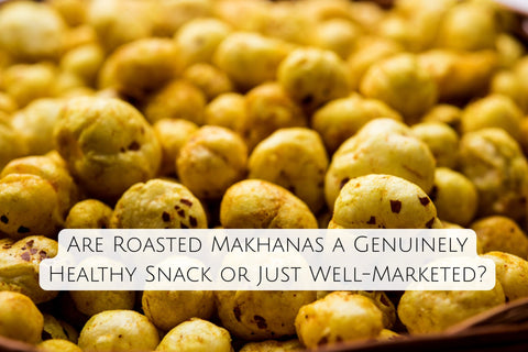 Are Roasted Makhanas a Genuinely Healthy Snack or Just Well-Marketed?