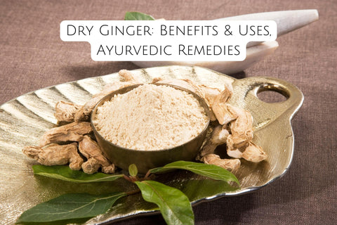 Dry Ginger: Benefits & Uses, Ayurvedic Remedies