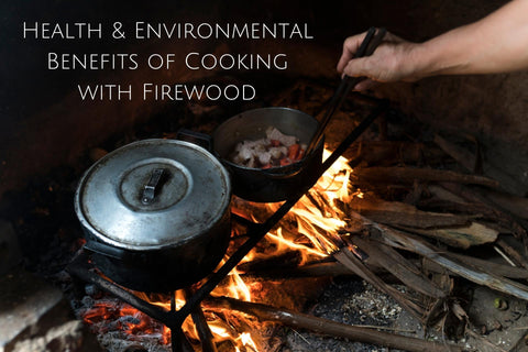 Health & Environmental Benefits of Cooking with Firewood