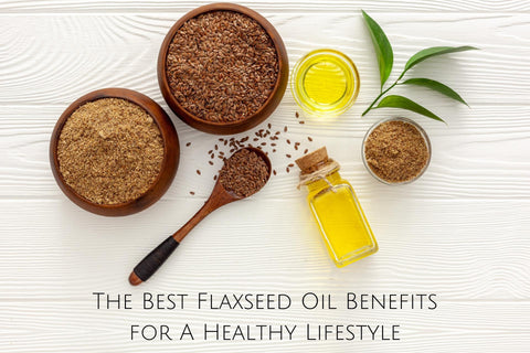The Best Flaxseed Oil Benefits for A Healthy Lifestyle