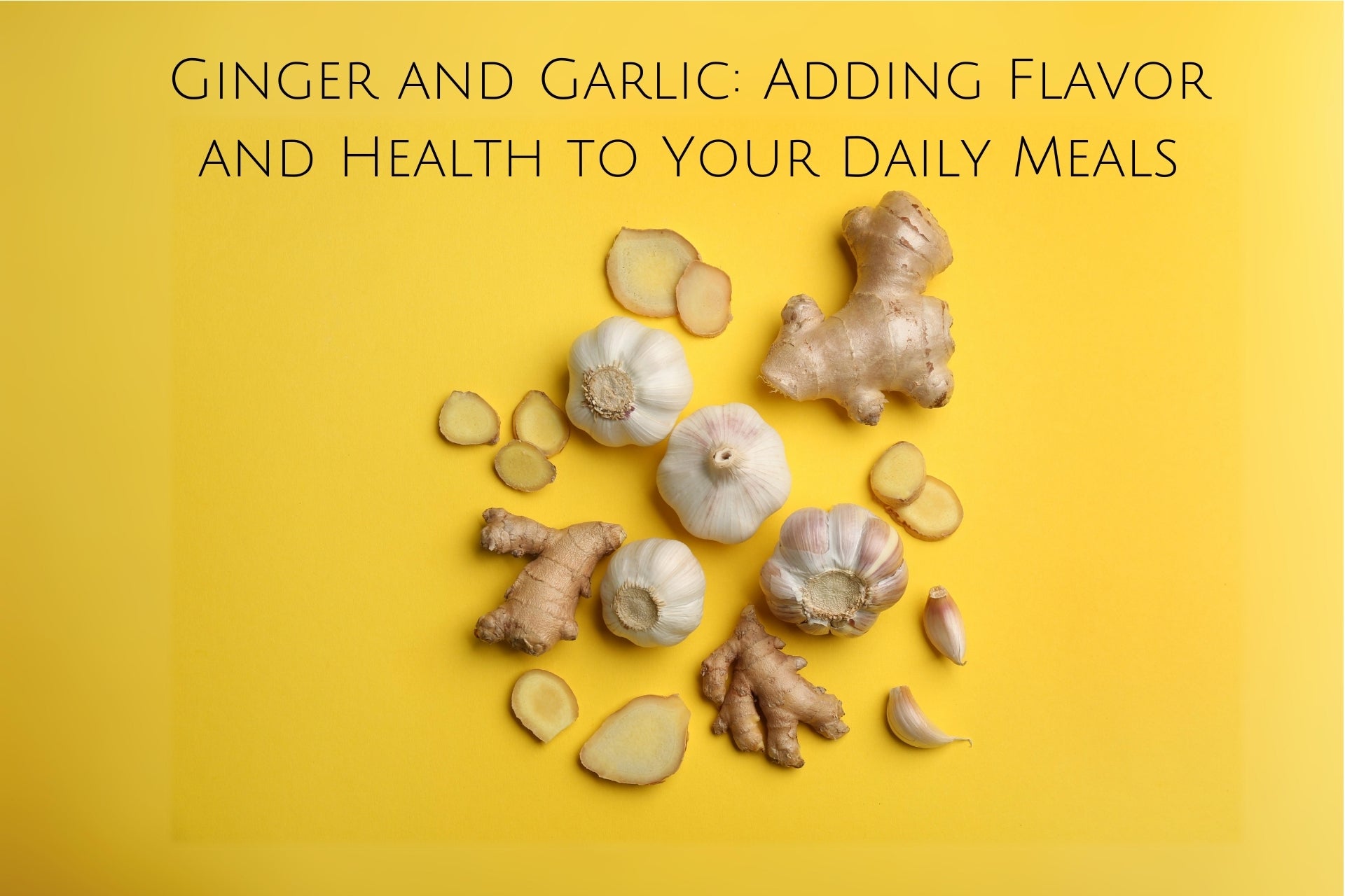 Ginger and Garlic: Adding Flavor and Health to Your Daily Meals ...